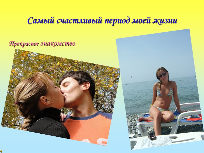 Самый счастливый период моей жизни Прекрасное знакомство